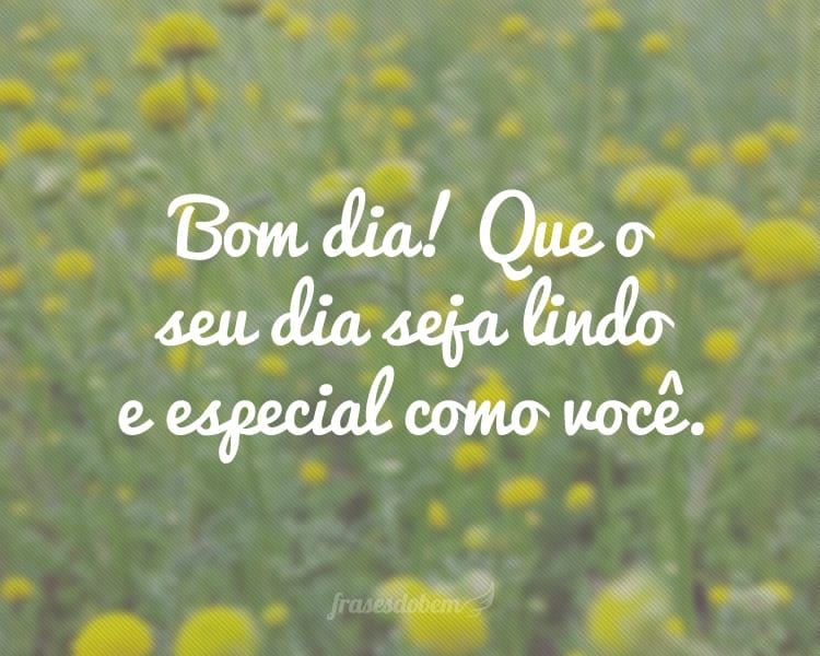 Bom dia! lindo e especial como você!