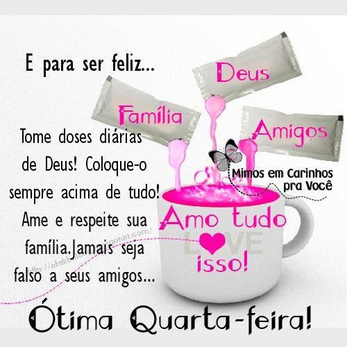 Ótima quarta-feira, e pra ser feliz... Deus, família e amigos