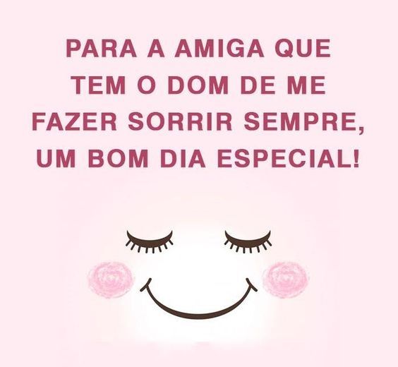 Para a amiga que tem o dom de me fazer sorrir, bom dia!