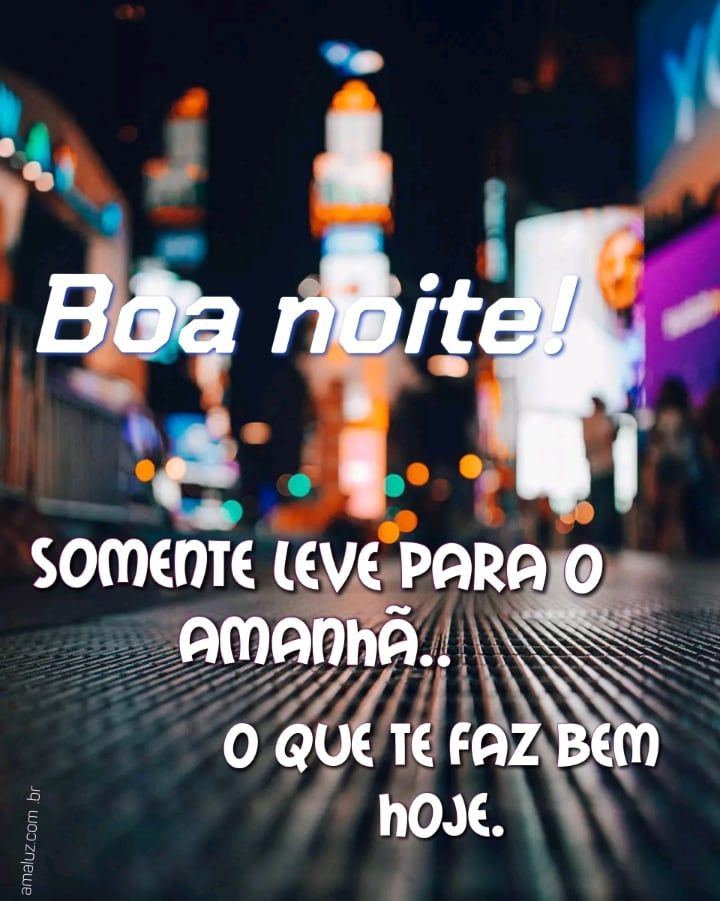 Boa noite leve para o amanhã o que te faça bem.