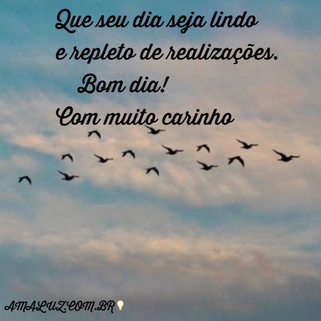 Que o seu dia seja lindo e de realizações!