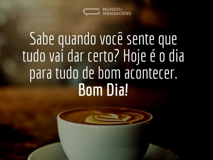 hoje e dia para tudo de bom acontecer bom dia