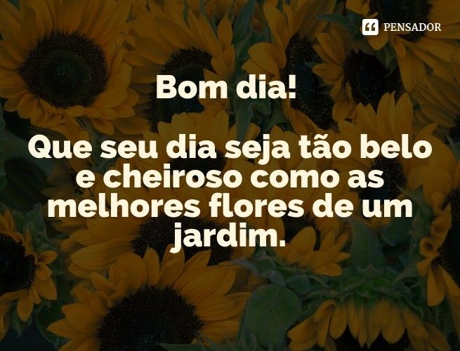 que o seu dia seja lindo e belo como um jardim