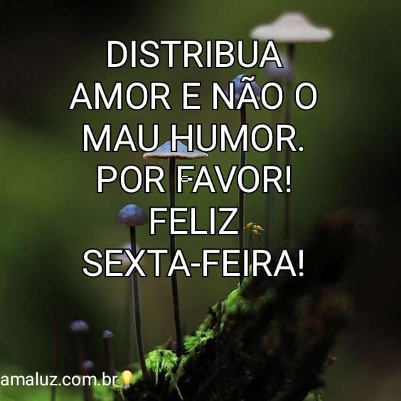 Distribua amor e não mau humor por onde você for !