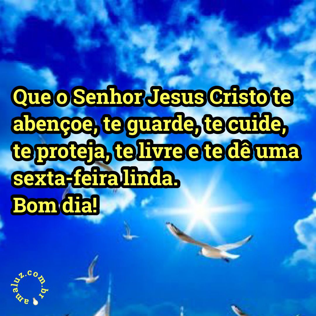Que o Senhor Jesus Cristo te abençoe, te guarde, te cuida, te proteja.