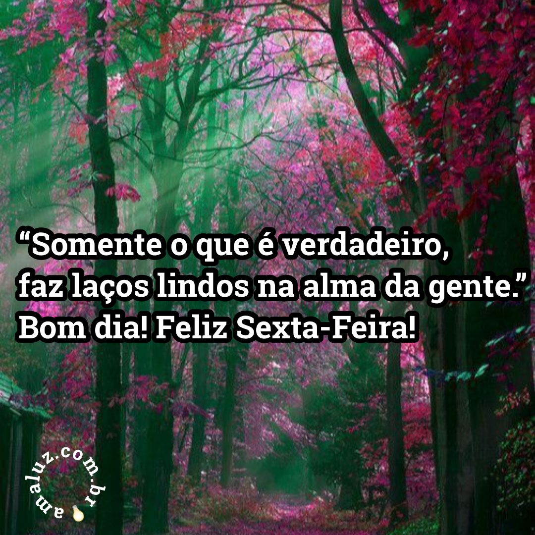 Somente o que é verdade, faz laços lindos na alma da gente!