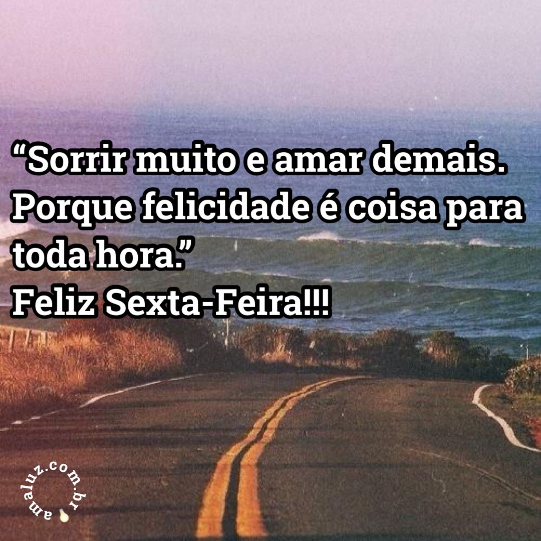 Sorrir muito e amar demais, porque a felicidade é coisa pra toda hora!