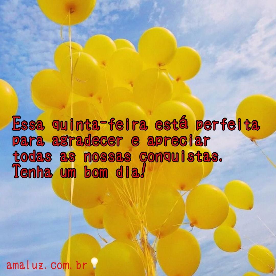 Bom dia quinta feira! Essa manha esta perfeita para agradescer e aprecias as melhores coisas da vida