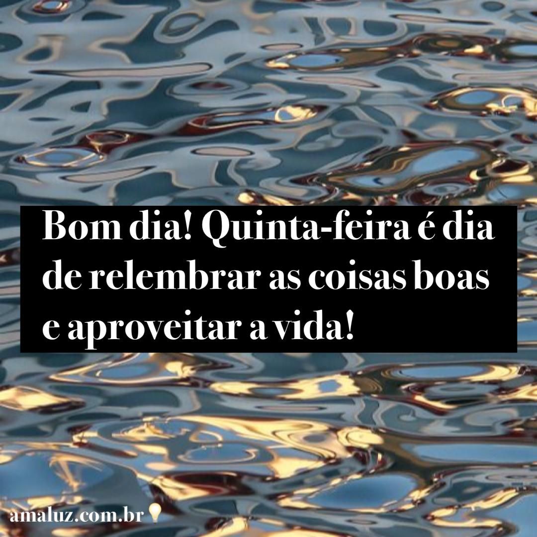 Bom dia quinta feira! Hoje é dia de relembra as coisas boas e aproveitar a vida