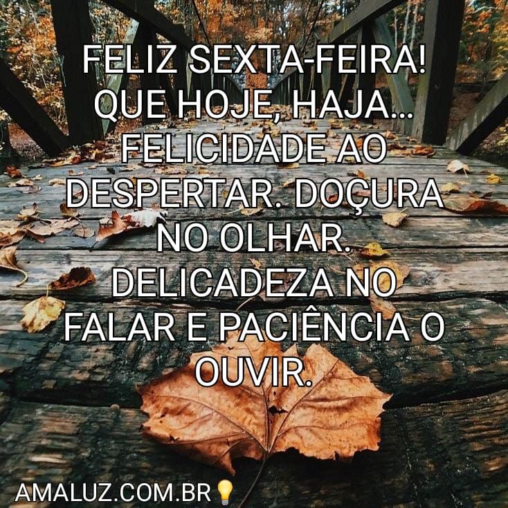 Feliz sexta-feira que hoje haja felicidade o seu despertar e doçura e delicadeza no seu dia!