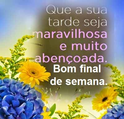 Feliz final de semana boa tarde com carinho e amor