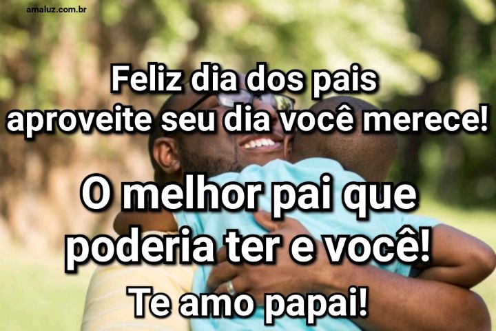 O melhor pai que poderia ter e você feliz dia dos pais