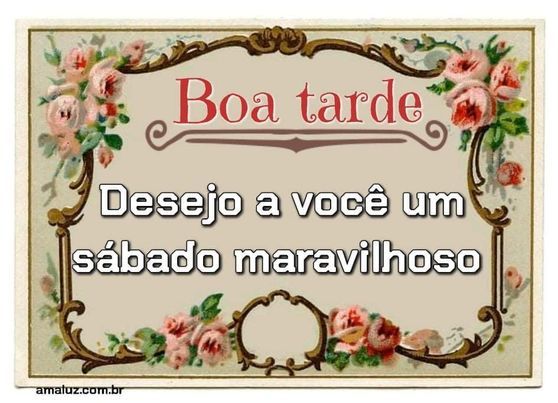 desejo a você uma boa tarde e um sábado maravilhoso