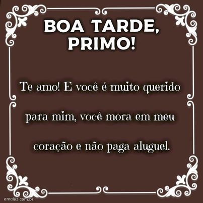 tenham uma boa tarde primo querido
