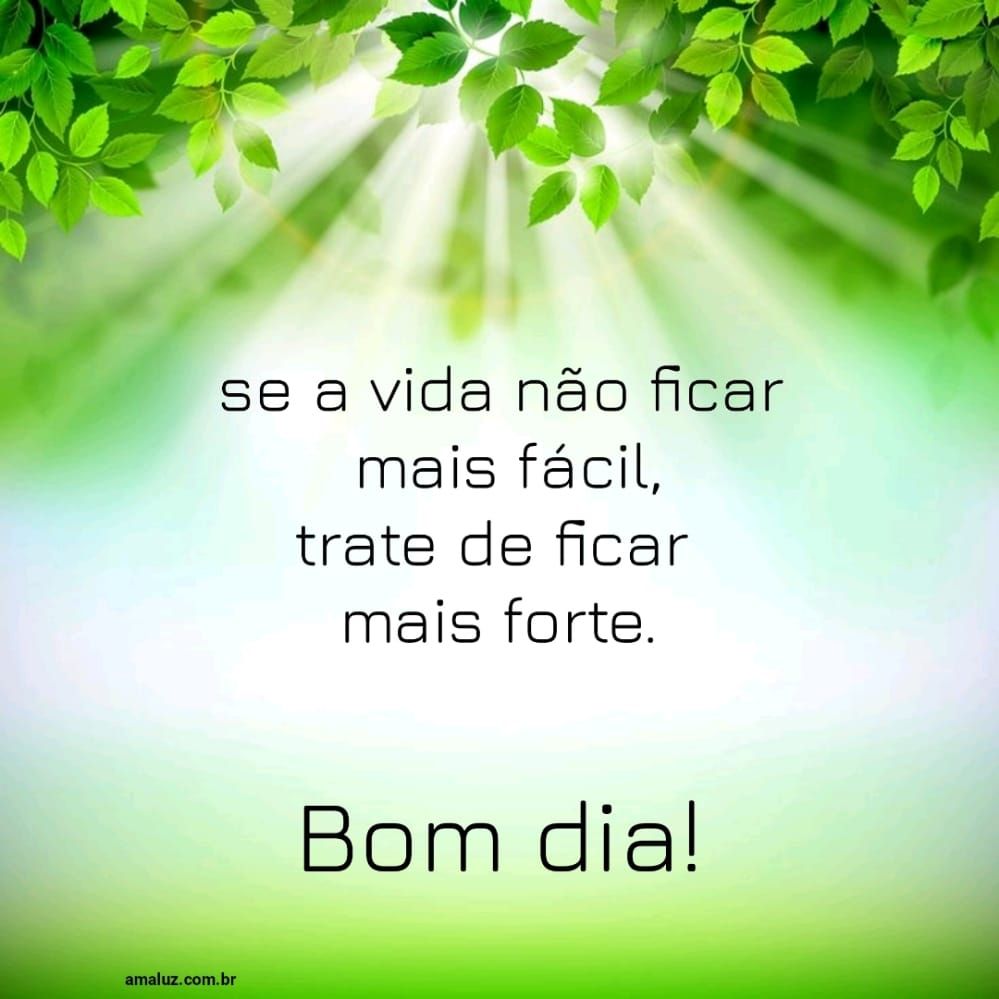 A vida não é fácil mas você e forte bom dia