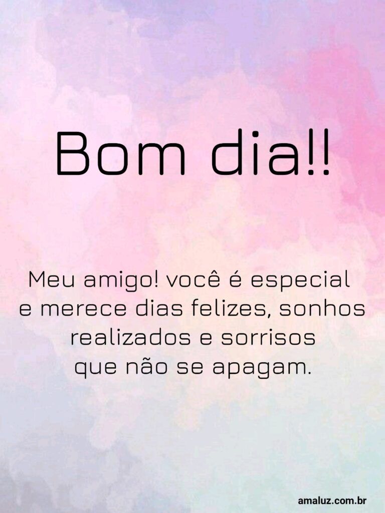 Bom dia meu amigo, você é especial.