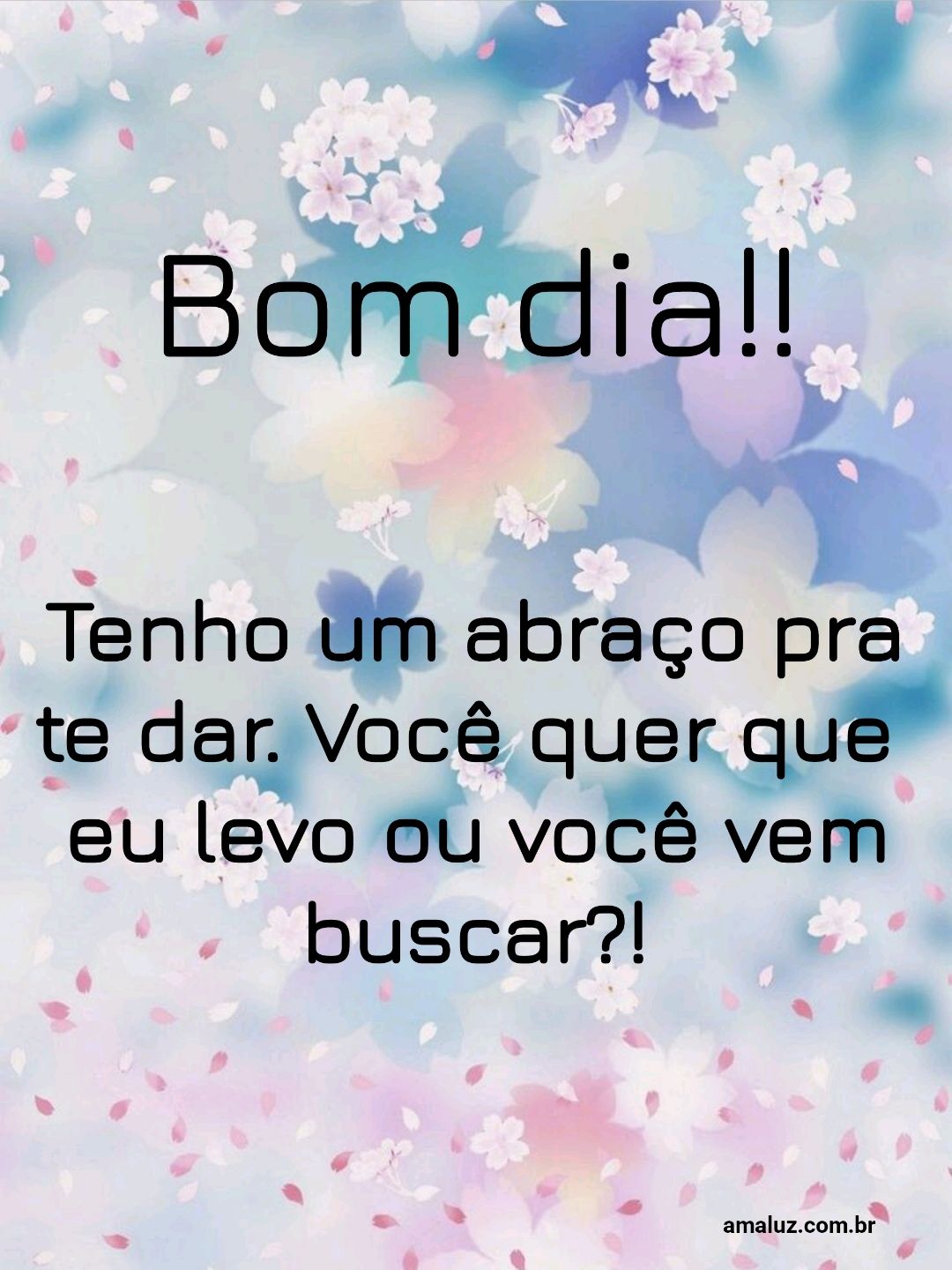 Bom dia, tenho um abraço pra te dar...