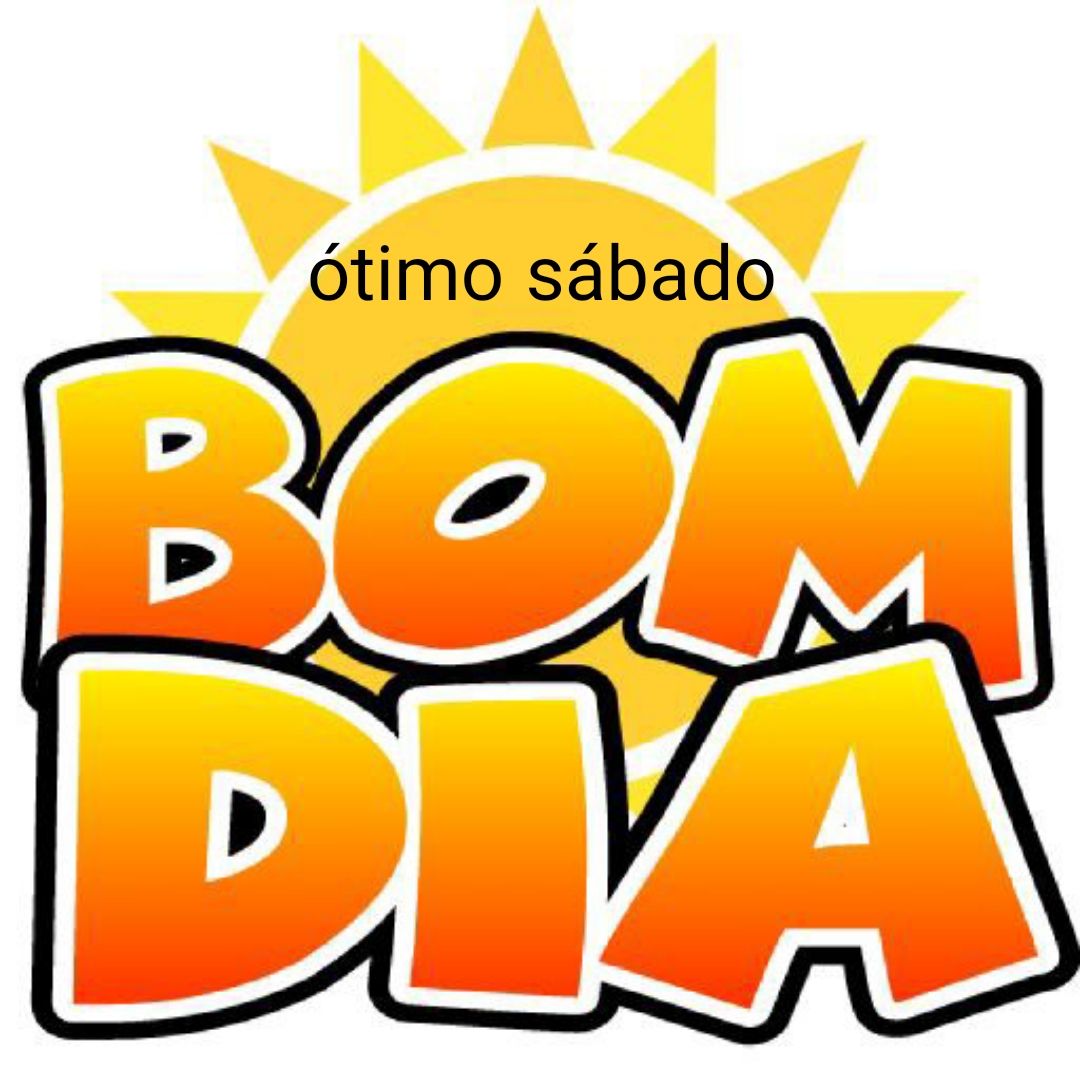 Ótimo sábado bom dia