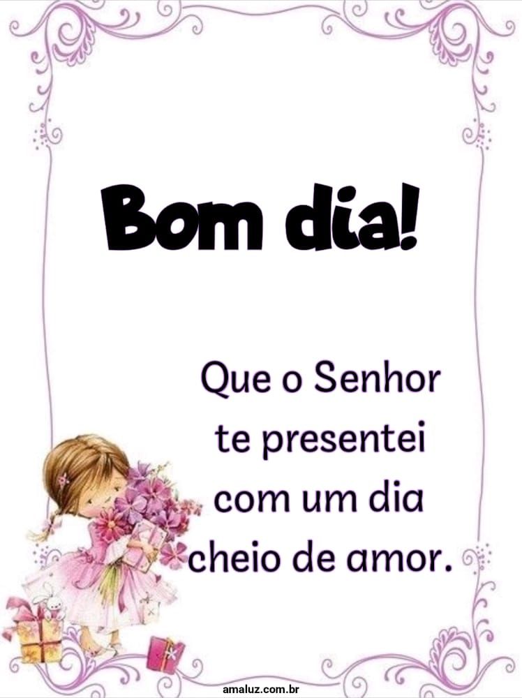 Que o senhor te presentei com um dia cheio de amor bom dia