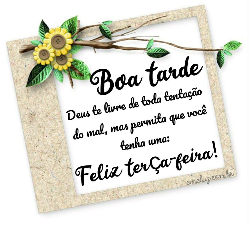 boa tarde deus permita você ter uma feliz terça feira