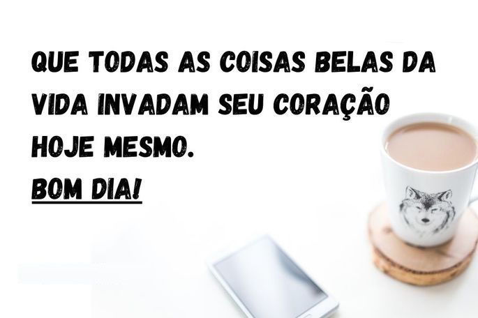 Que coisas belas invadem o seu coração bom dia