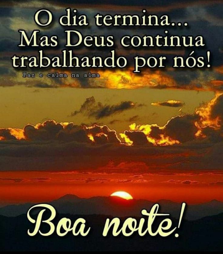 o dia termina mas Deus continua trabalhando boa noite