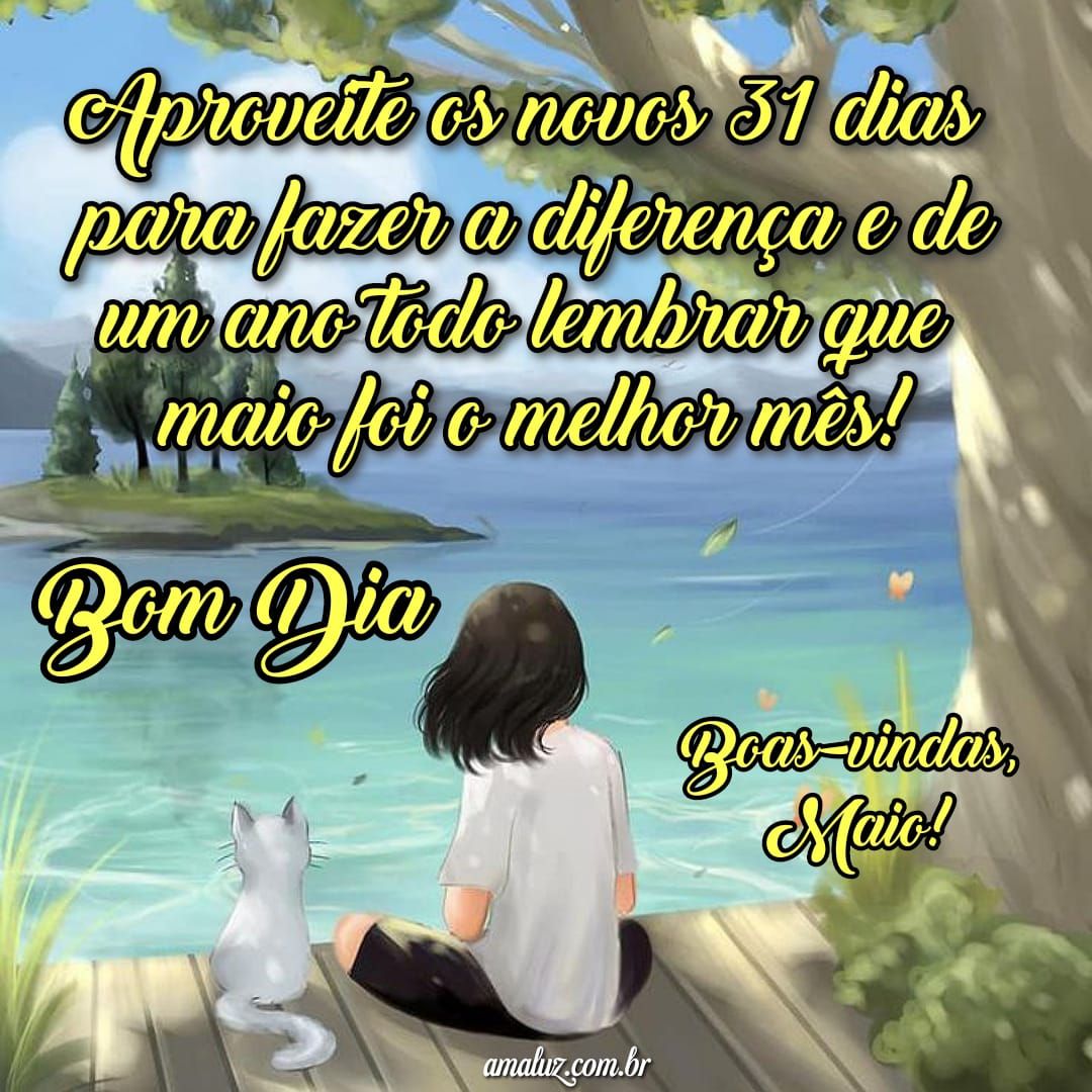 Aproveite os novos 31 dias, bom dia, e bem vindo maio