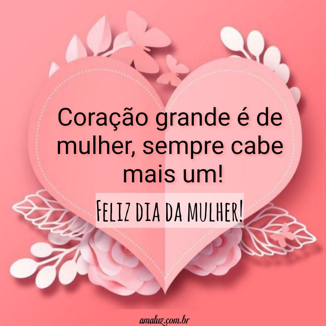 Coração grande é de mulher, feliz dia da mulher