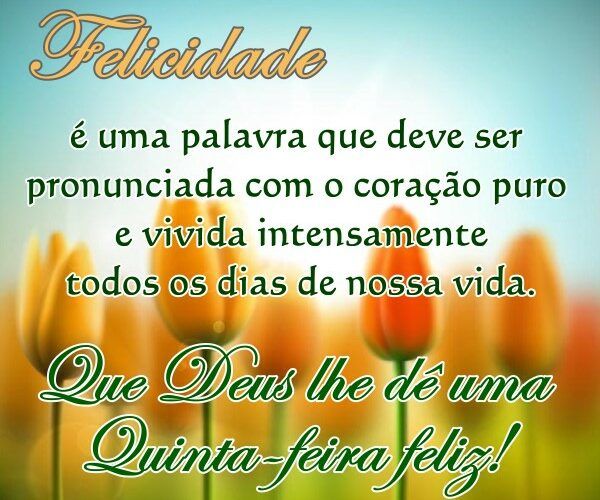 Felicidade para todos nessa abençoada quinta feira.