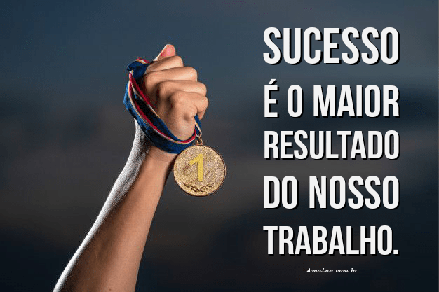 Sucesso é o resultado do trabalho