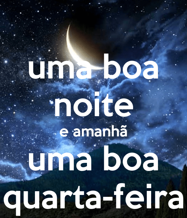 Boa noite e amanhã uma boa noite quarta-feira!